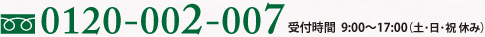0120-002-007 受付時間  9:00～17:00　土日祝休み