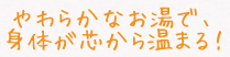 やわらかなお湯で、身体が芯から温まる!