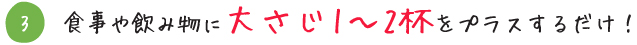 食事や飲み物に大さじ1〜2杯をプラスするだけ！