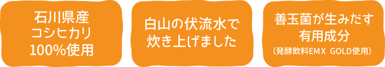 石川県産コシヒカリ100%使用、白山の伏流水で炊き上げました、乳酸菌・酵母菌などの善玉菌入り